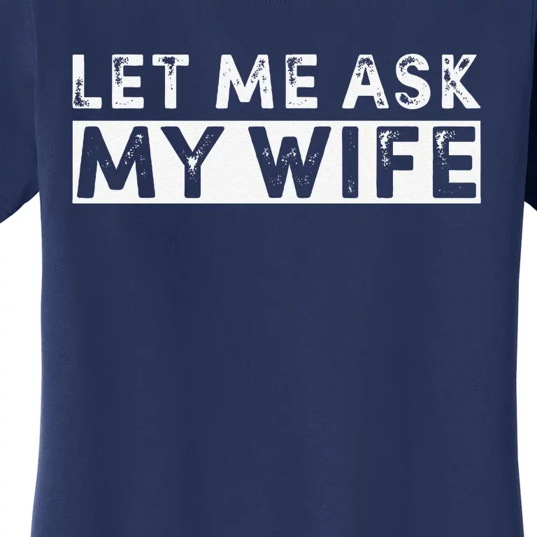 Funny Let Me Ask My Wife Funny Husband Joke Women's T-Shirt