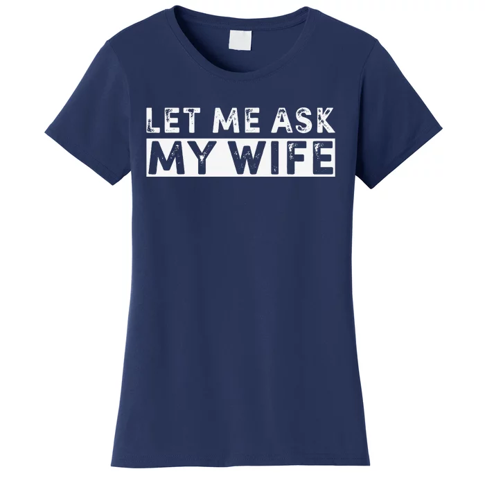 Funny Let Me Ask My Wife Funny Husband Joke Women's T-Shirt