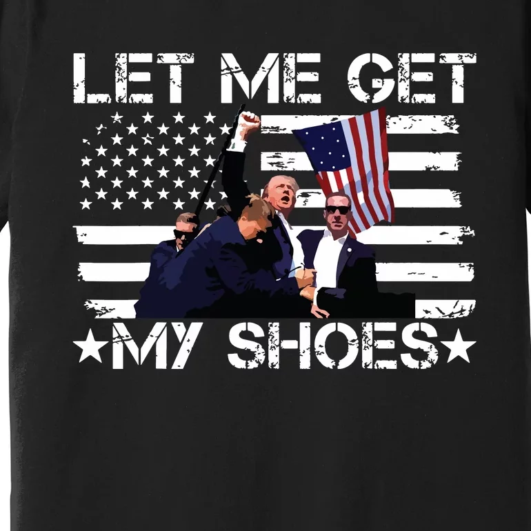 Funny Let Me Get My Shoes Premium T-Shirt