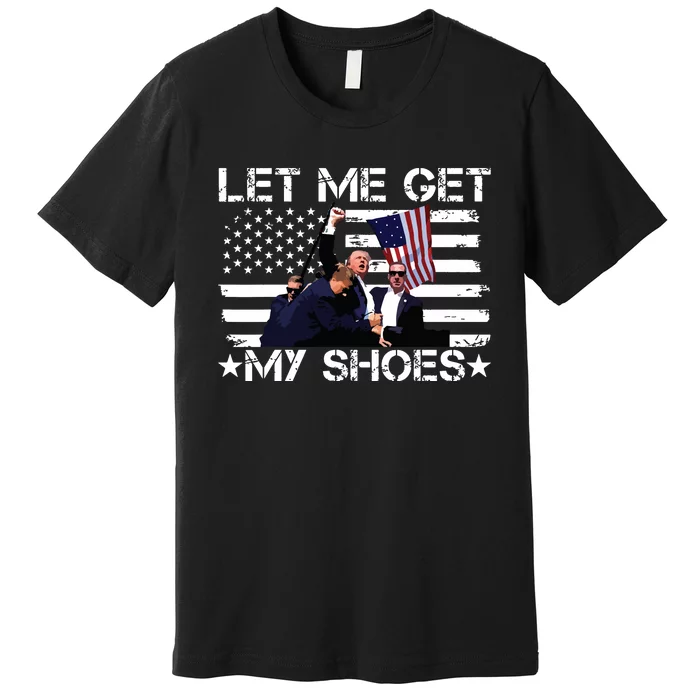 Funny Let Me Get My Shoes Premium T-Shirt