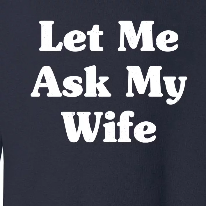 Funny Let Me Ask My Wife Toddler Sweatshirt