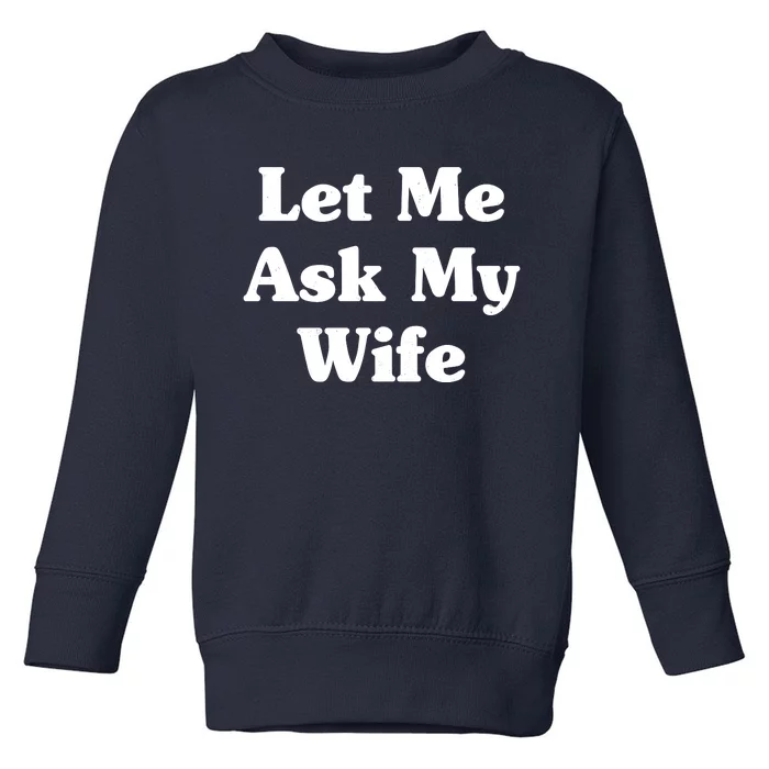 Funny Let Me Ask My Wife Toddler Sweatshirt