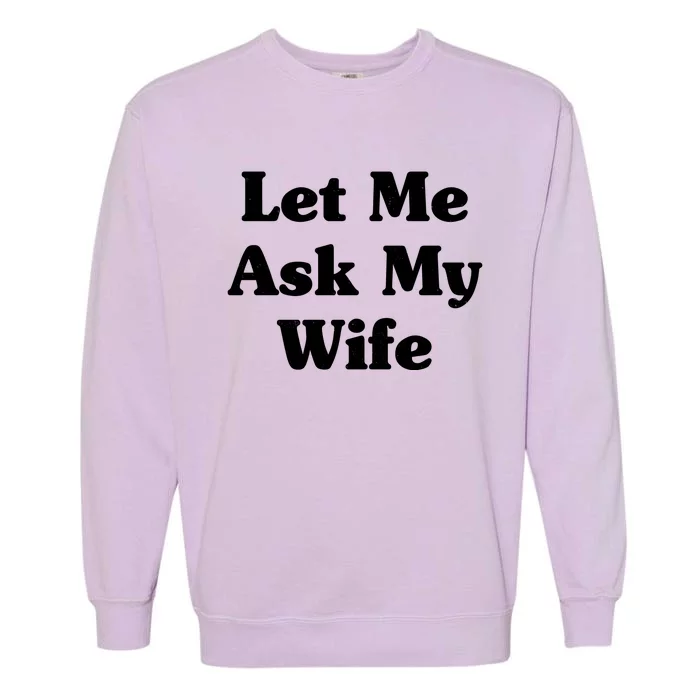 Funny Let Me Ask My Wife Garment-Dyed Sweatshirt