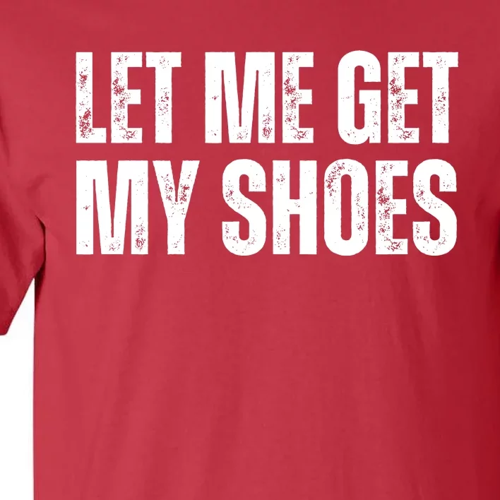 Funny Let Me Get My Shoes 2024 Tall T-Shirt