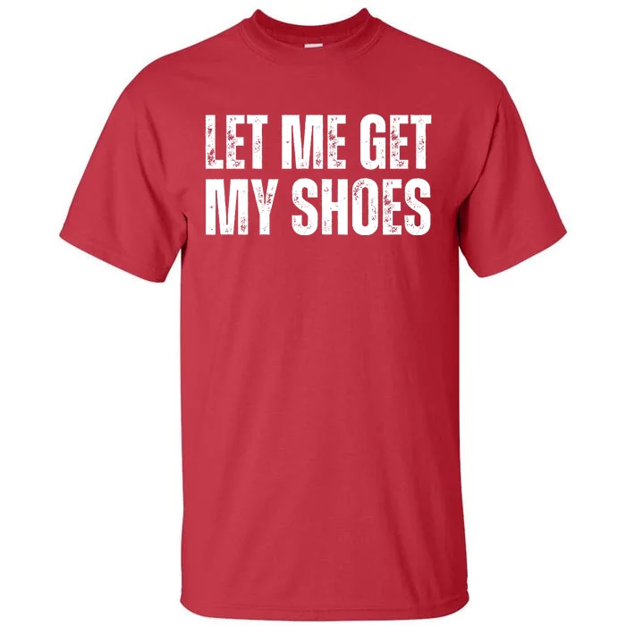 Funny Let Me Get My Shoes 2024 Tall T-Shirt