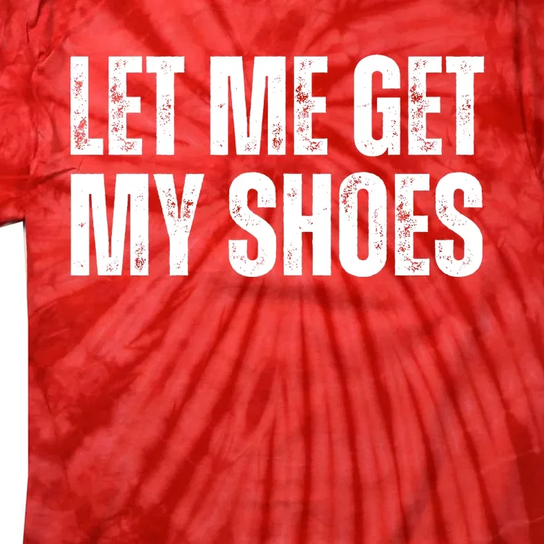 Funny Let Me Get My Shoes 2024 Tie-Dye T-Shirt