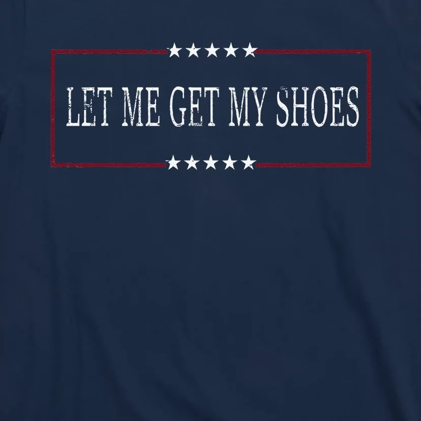 Funny Let Me Get My Shoes T-Shirt