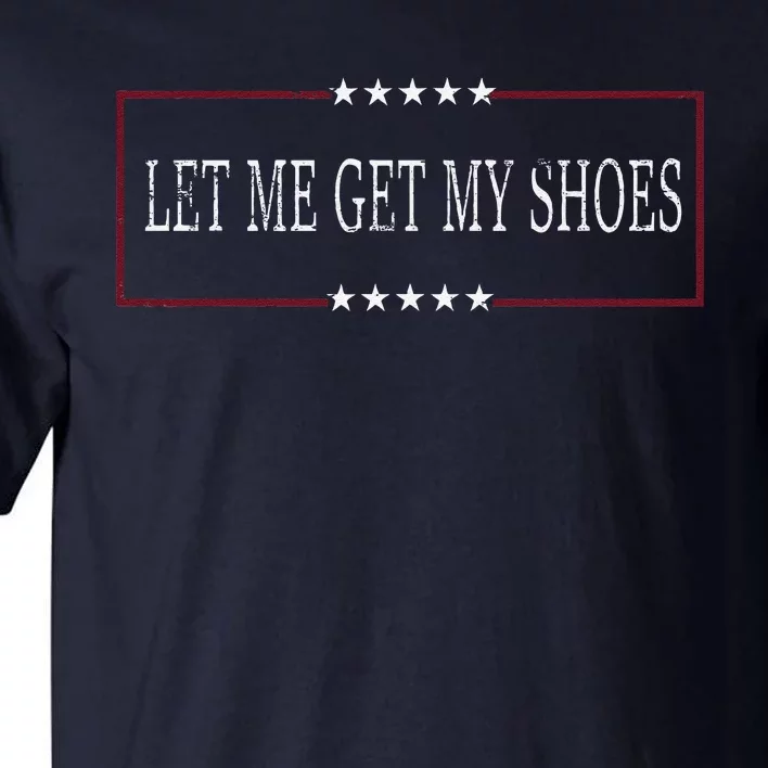 Funny Let Me Get My Shoes Tall T-Shirt