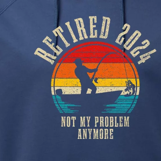 Fishing Lover Retired 2024 Not My Problem Anymore Retirement Performance Fleece Hoodie