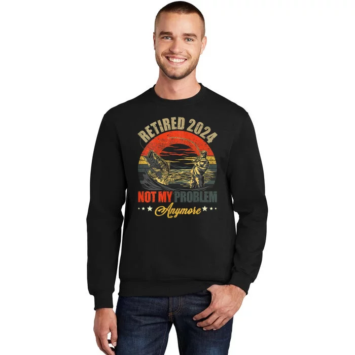 Fishing Lover Retired 2024 Not My Problem Anymore Tall Sweatshirt