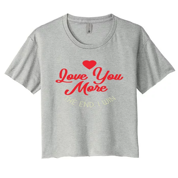 Funny Love You More The End I Win Valentines Gift Women's Crop Top Tee