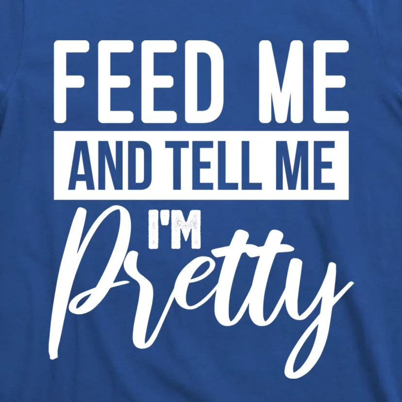 Feed Me And Tell Me I M Pretty Foodie Gift Great Gift T-Shirt