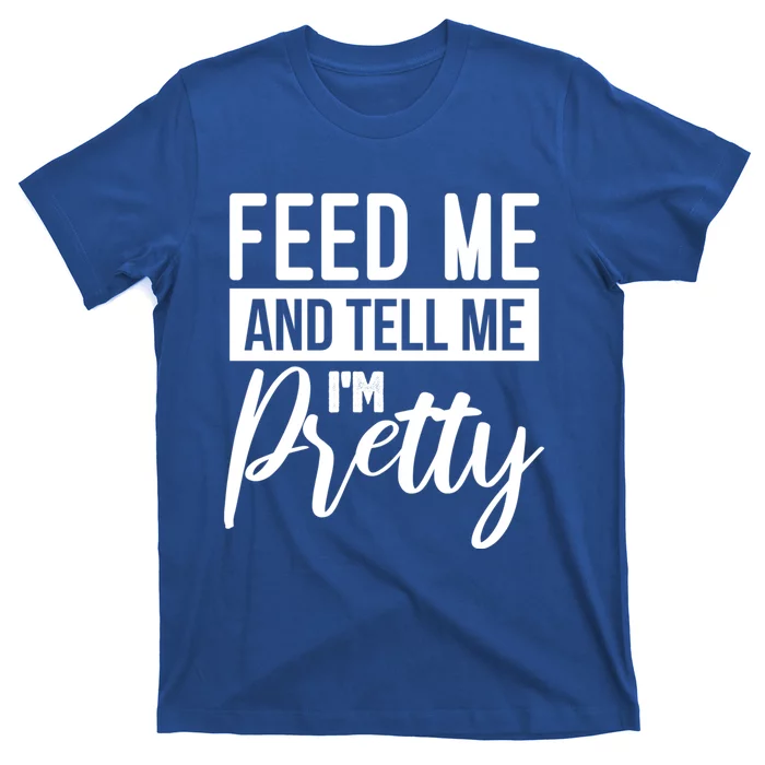 Feed Me And Tell Me I M Pretty Foodie Gift Great Gift T-Shirt