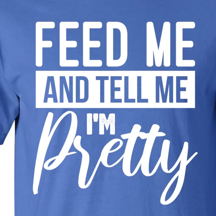 Feed Me And Tell Me I M Pretty Foodie Gift Great Gift Tall T-Shirt