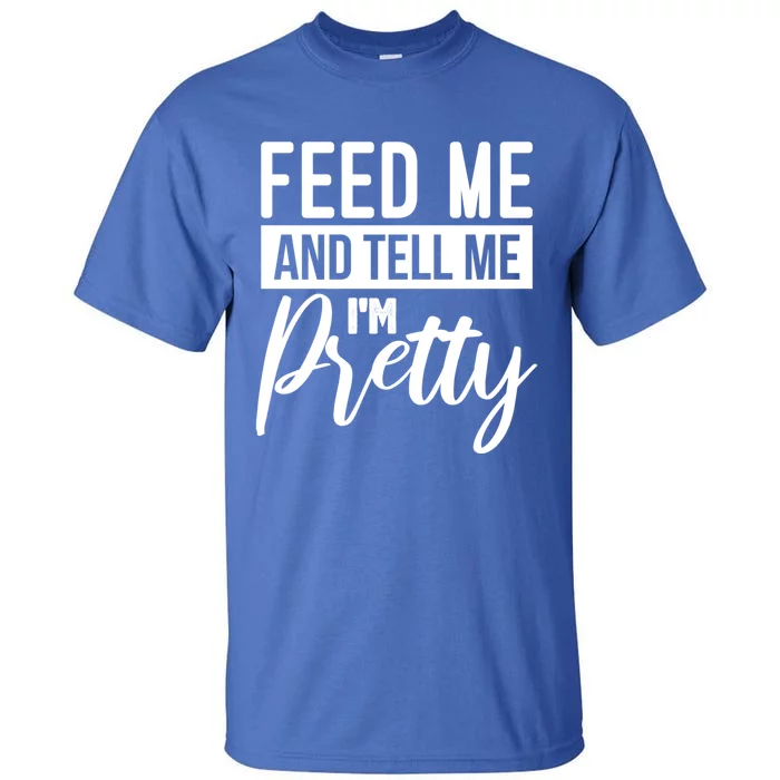 Feed Me And Tell Me I M Pretty Foodie Gift Great Gift Tall T-Shirt