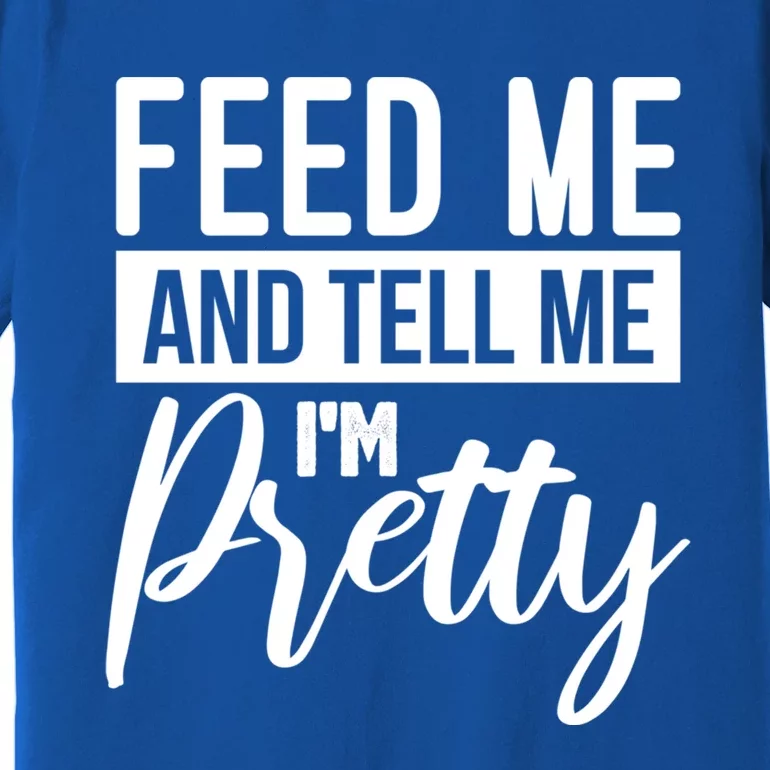 Feed Me And Tell Me I M Pretty Foodie Gift Great Gift Premium T-Shirt