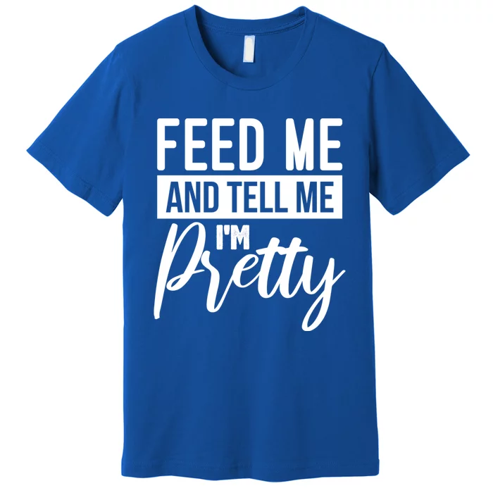 Feed Me And Tell Me I M Pretty Foodie Gift Great Gift Premium T-Shirt