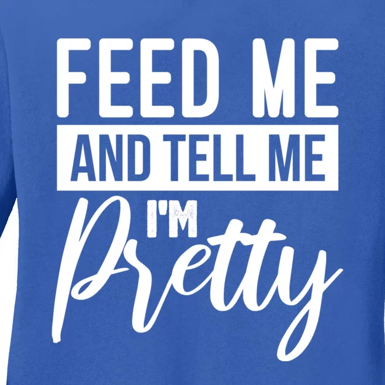 Feed Me And Tell Me I M Pretty Foodie Gift Great Gift Ladies Long Sleeve Shirt