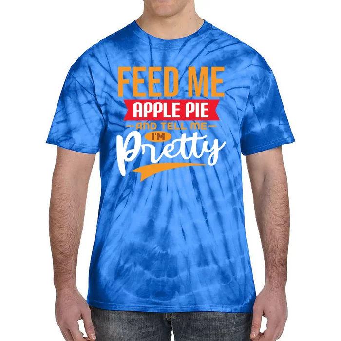 Feed Me Apple Pie And Tell Me Im Pretty Gift Tie-Dye T-Shirt