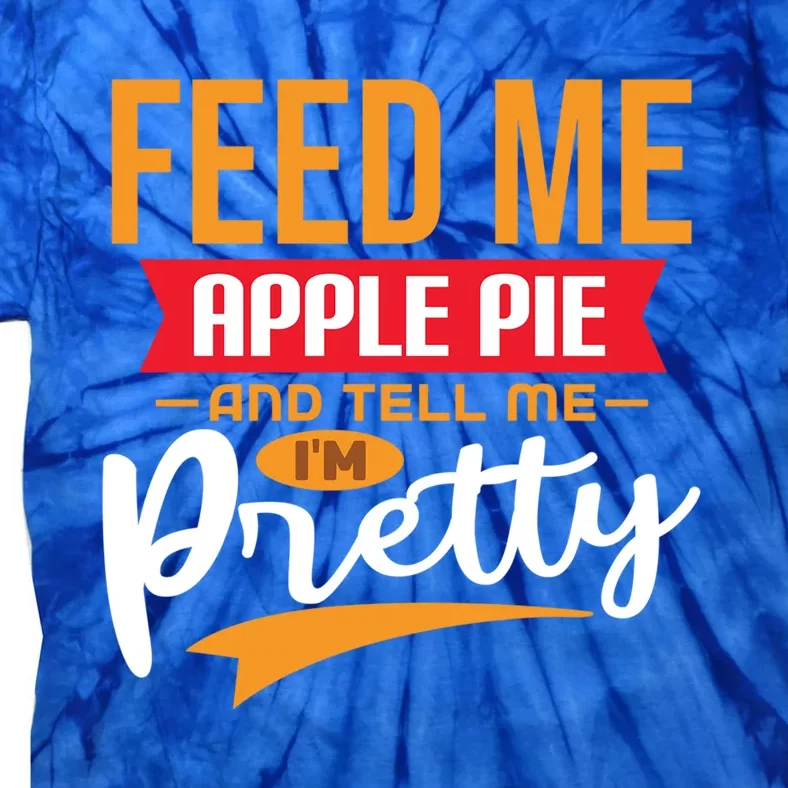 Feed Me Apple Pie And Tell Me Im Pretty Gift Tie-Dye T-Shirt