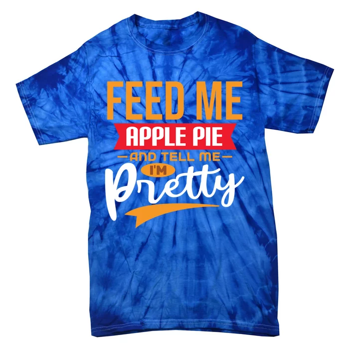 Feed Me Apple Pie And Tell Me Im Pretty Gift Tie-Dye T-Shirt