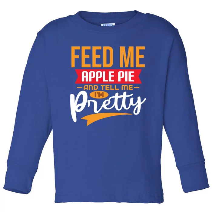 Feed Me Apple Pie And Tell Me Im Pretty Gift Toddler Long Sleeve Shirt