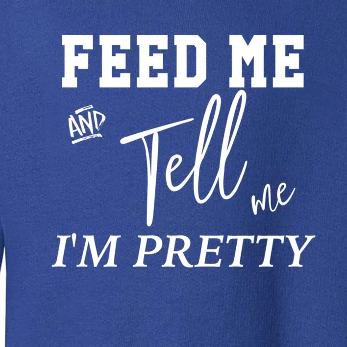 Feed Me And Tell Me Im Pretty Cute Gift Toddler Sweatshirt