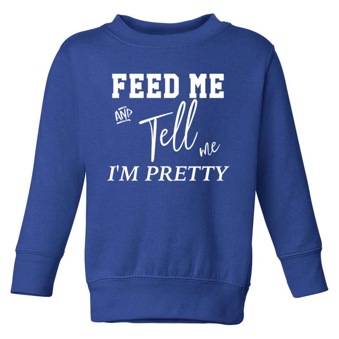 Feed Me And Tell Me Im Pretty Cute Gift Toddler Sweatshirt