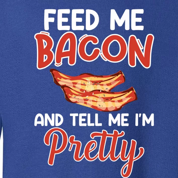 Feed Me Bacon And Tell Me I'm Pretty Cute Gift Pork Pig Bacon Lover Gift Toddler Sweatshirt