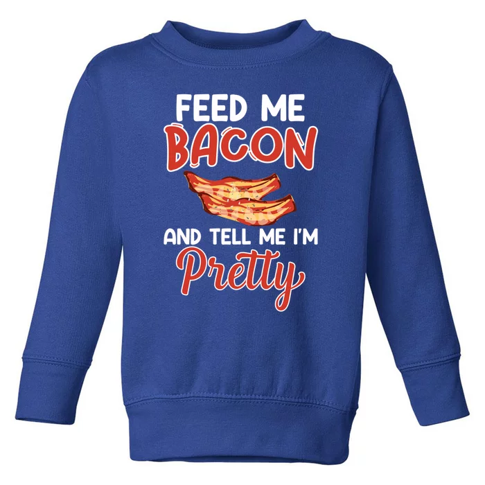 Feed Me Bacon And Tell Me I'm Pretty Cute Gift Pork Pig Bacon Lover Gift Toddler Sweatshirt