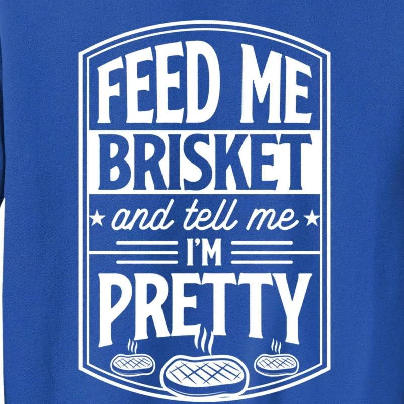 Feed Me Brisket And Tell Me Im Pretty Steak Meat Grill Gift Cute Gift Tall Sweatshirt