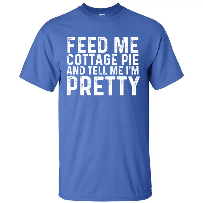 Feed Me Cottage Pie And Tell Me Im Pretty Funny Great Gift Tall T-Shirt