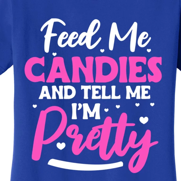 Feed Me Candies And Tell Me I'm Pretty Great Gift Women's T-Shirt