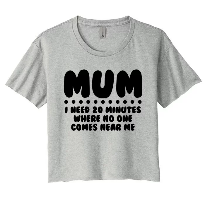 Funny Mothers Day Mum I Need 20 Minutes Where No One Comes Near Me Women's Crop Top Tee