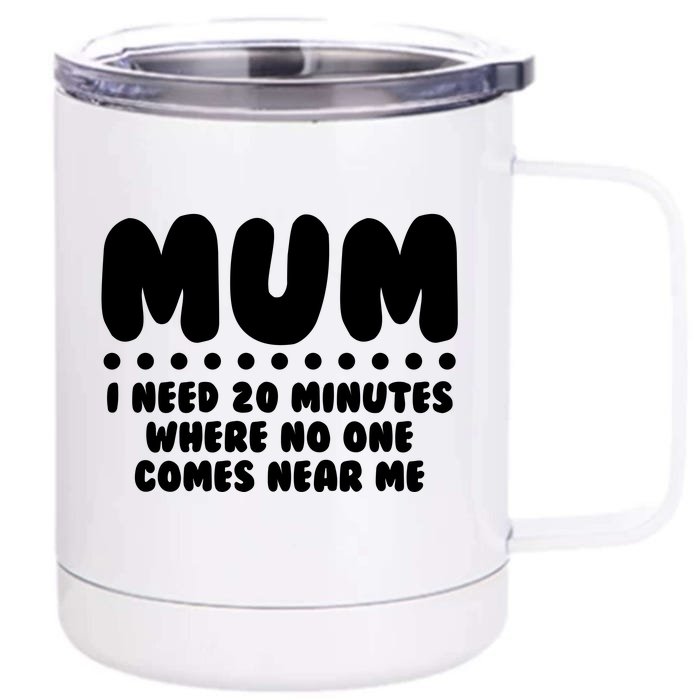 Funny Mothers Day Mum I Need 20 Minutes Where No One Comes Near Me Front & Back 12oz Stainless Steel Tumbler Cup