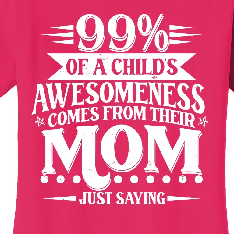 Funny Mothers Day 99 Percent Of A Childs Awesomeness Comes From Their Mom Women's T-Shirt