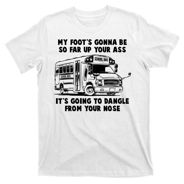 Funny My Foot's Gonna Be So Far Up Your Ass T-Shirt