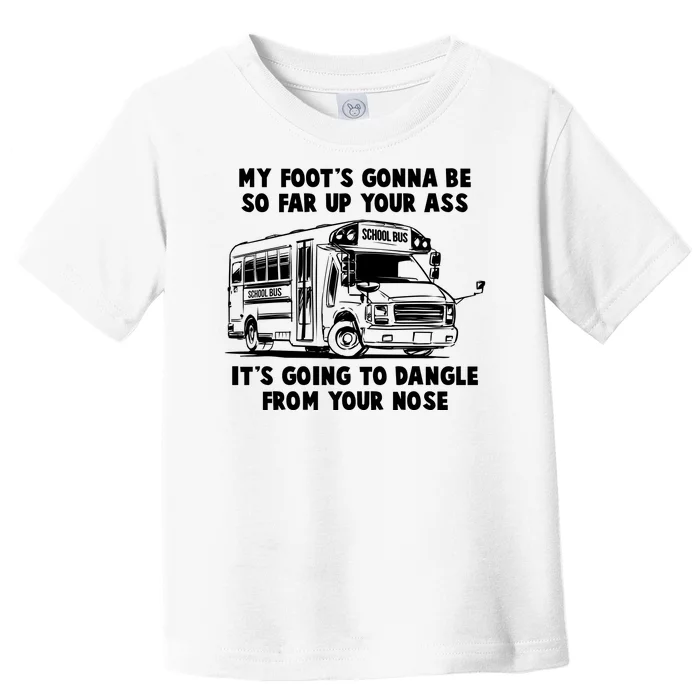 Funny My Foot's Gonna Be So Far Up Your Ass Toddler T-Shirt