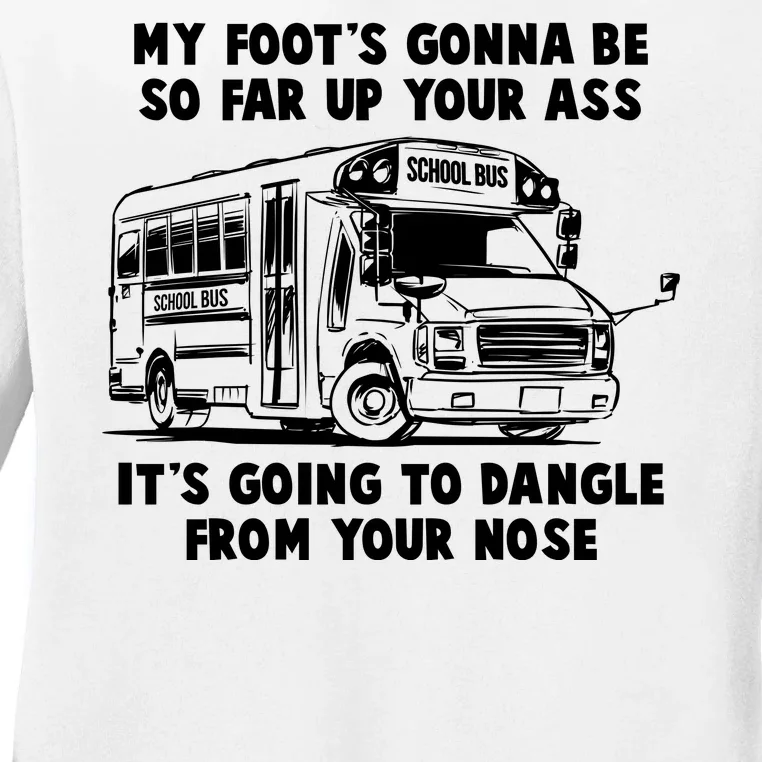 Funny My Foot's Gonna Be So Far Up Your Ass Ladies Long Sleeve Shirt