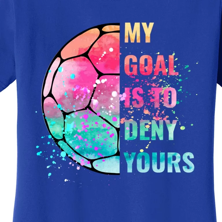 Funny My Goal Is To Deny Yours Soccer Goalie Defender Gift Women's T-Shirt