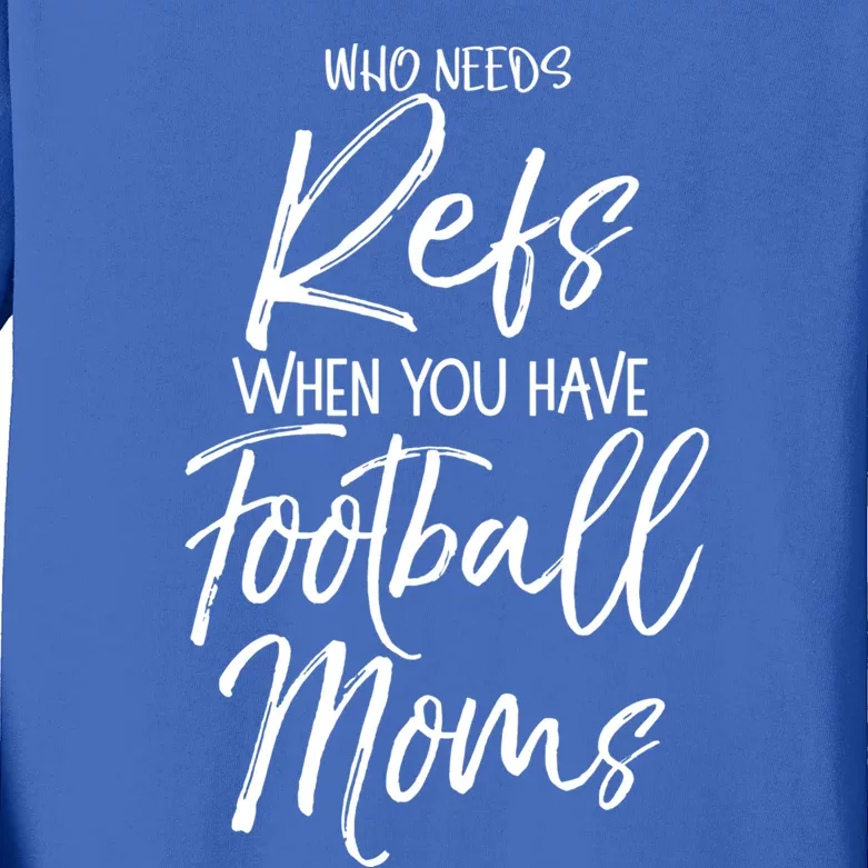 Funny Mother Gift Who Needs Refs When You Have Football Moms Meaningful Gift Kids Long Sleeve Shirt