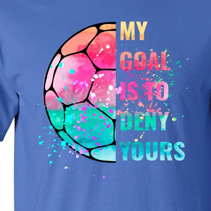 Funny My Goal Is To Deny Yours Soccer Goalie Defender Gift Tall T-Shirt