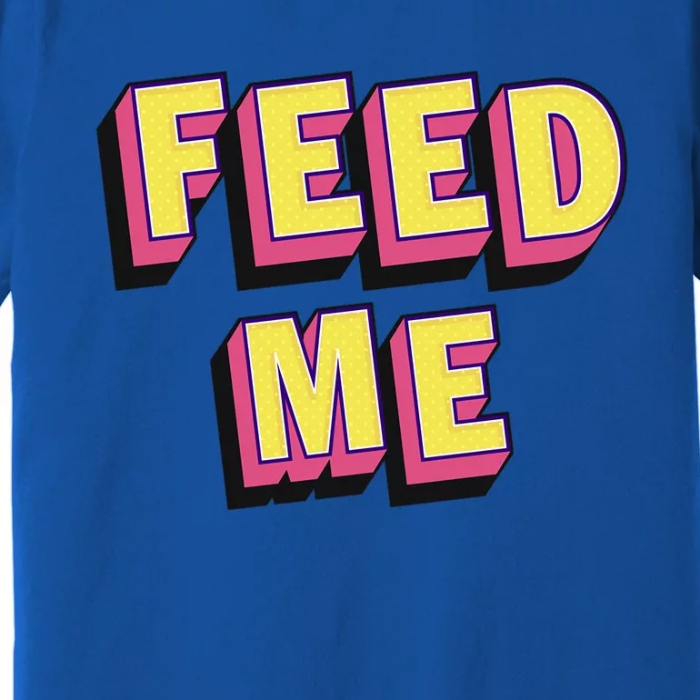 Feed Me Gift Premium T-Shirt