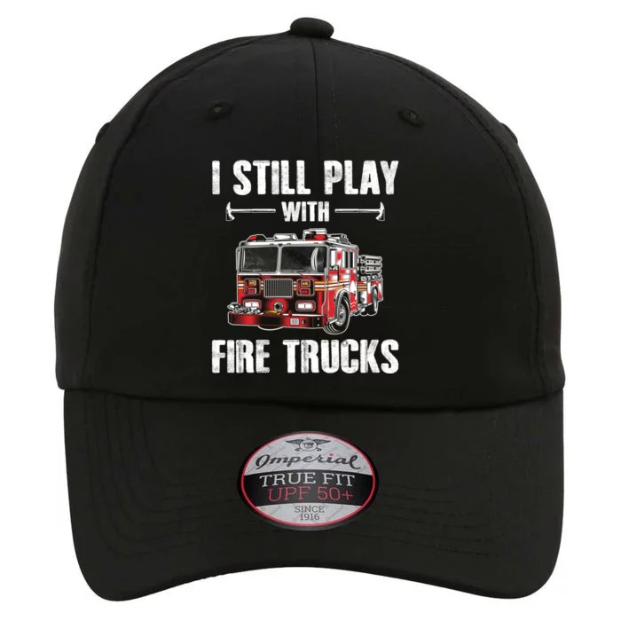 Firefighter Meaningful Gift Funny I Still Play With Fire Trucks Great Gift The Original Performance Cap