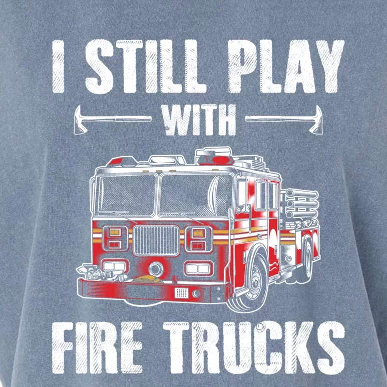 Firefighter Meaningful Gift Funny I Still Play With Fire Trucks Great Gift Garment-Dyed Women's Muscle Tee