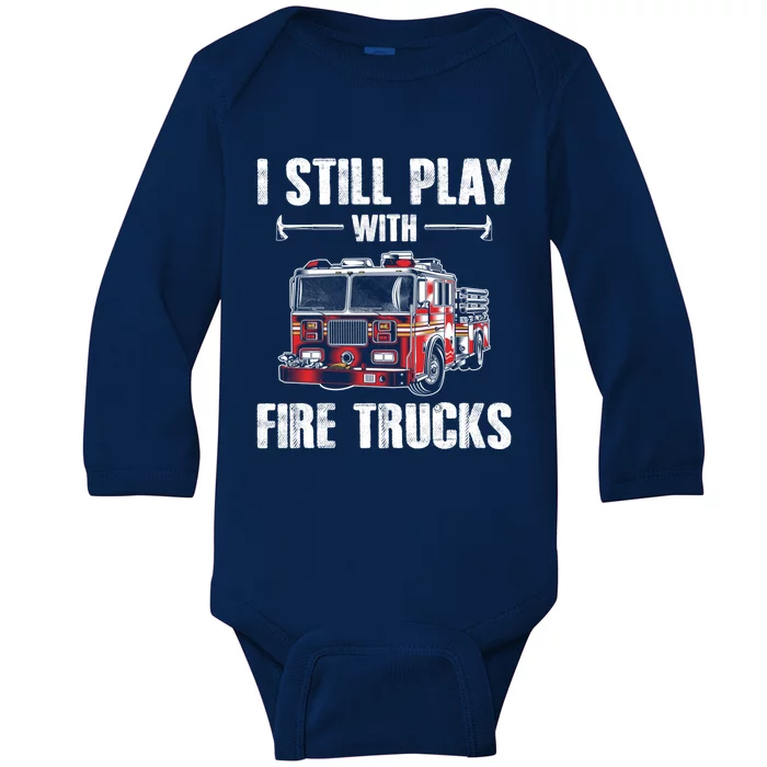 Firefighter Meaningful Gift Funny I Still Play With Fire Trucks Great Gift Baby Long Sleeve Bodysuit