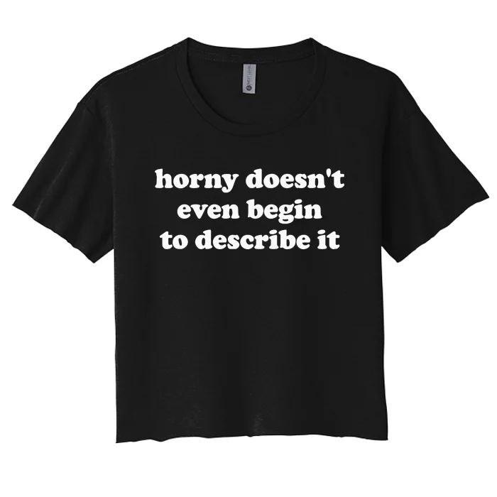 Funny Meme Horny Doesnt Even Begin To Describe It Joke Women's Crop Top Tee