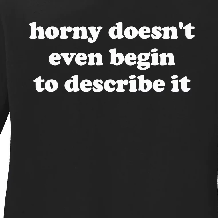 Funny Meme Horny Doesnt Even Begin To Describe It Joke Ladies Long Sleeve Shirt