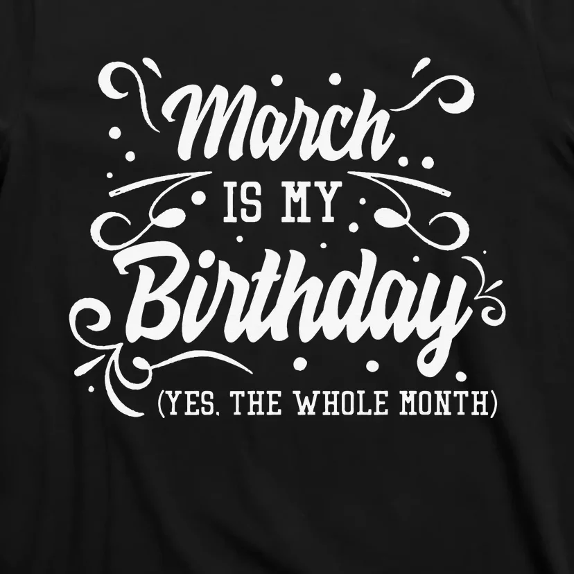 Funny March Is My Birthday Yes The Whole Month Birthday T-Shirt