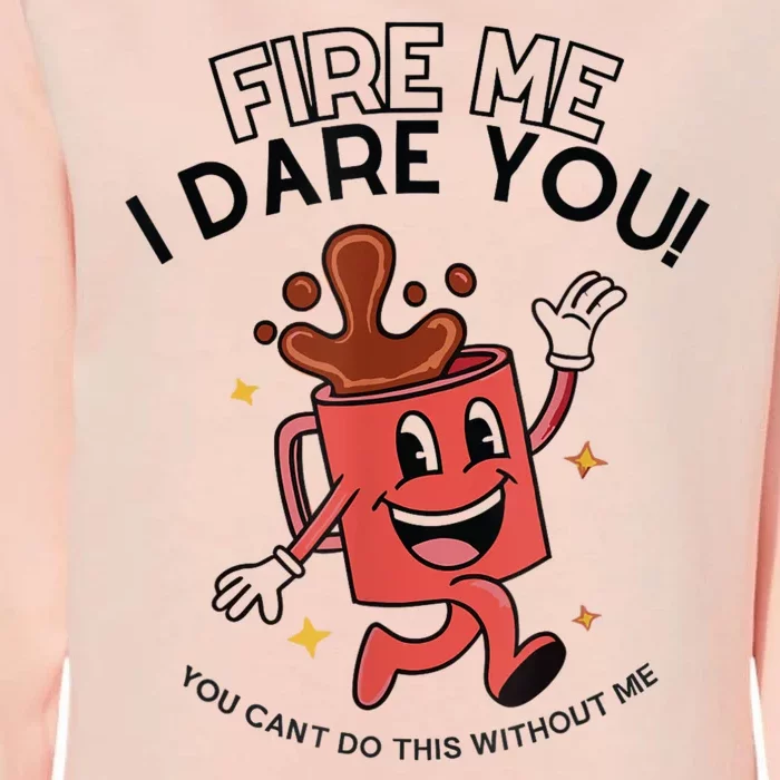 Fire Me I Dare You You Can’T Do This Without Me Womens California Wash Sweatshirt